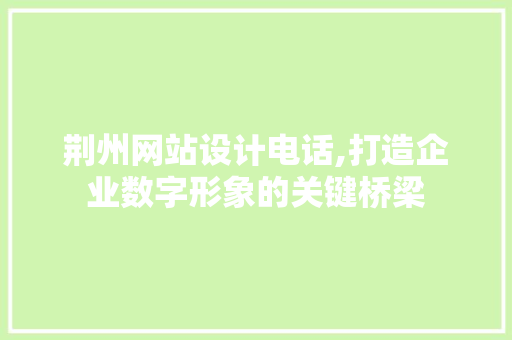 荆州网站设计电话,打造企业数字形象的关键桥梁 荆州网站设计电话,打造企业数字形象的关键桥梁 搜狗SEO