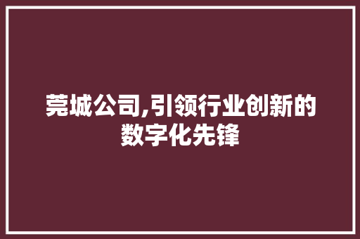 莞城公司,引领行业创新的数字化先锋 莞城公司,引领行业创新的数字化先锋 百度SEO