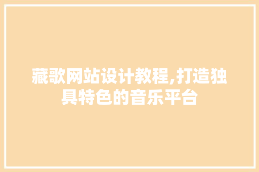 藏歌网站设计教程,打造独具特色的音乐平台 藏歌网站设计教程,打造独具特色的音乐平台 必应SEO
