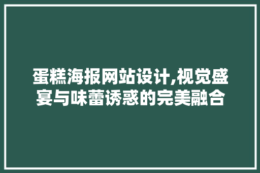 蛋糕海报网站设计,视觉盛宴与味蕾诱惑的完美融合