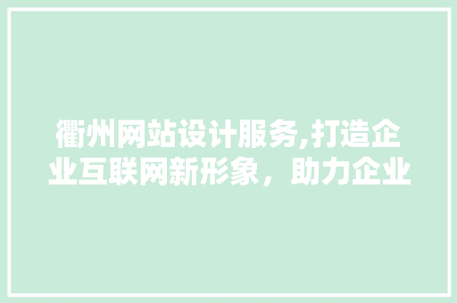 衢州网站设计服务,打造企业互联网新形象，助力企业腾飞 衢州网站设计服务,打造企业互联网新形象，助力企业腾飞 必应SEO