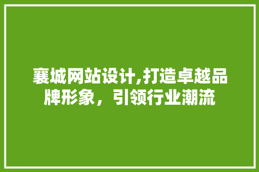 襄城网站设计,打造卓越品牌形象，引领行业潮流