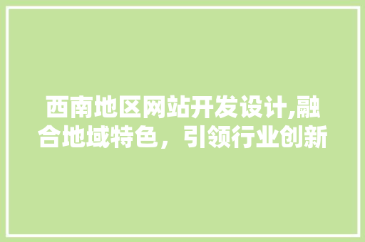 西南地区网站开发设计,融合地域特色，引领行业创新