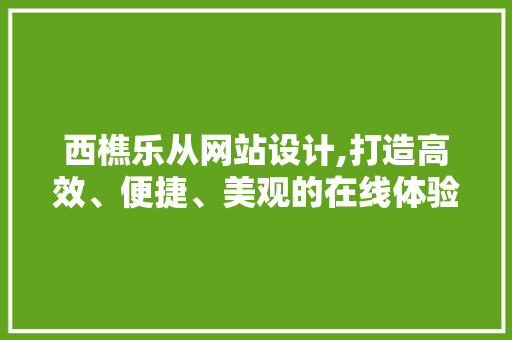 西樵乐从网站设计,打造高效、便捷、美观的在线体验