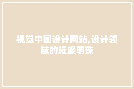 视觉中国设计网站,设计领域的璀璨明珠 视觉中国设计网站,设计领域的璀璨明珠 必应SEO