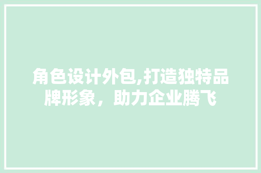 角色设计外包,打造独特品牌形象，助力企业腾飞 角色设计外包,打造独特品牌形象，助力企业腾飞 必应SEO
