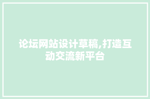 论坛网站设计草稿,打造互动交流新平台 论坛网站设计草稿,打造互动交流新平台 必应SEO
