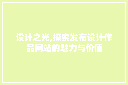 设计之光,探索发布设计作品网站的魅力与价值