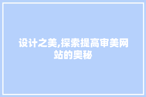 设计之美,探索提高审美网站的奥秘 设计之美,探索提高审美网站的奥秘 百度SEO