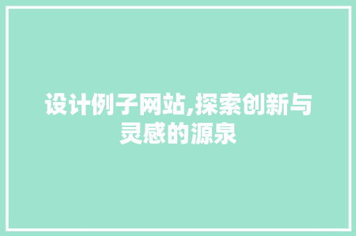 设计例子网站,探索创新与灵感的源泉 设计例子网站,探索创新与灵感的源泉 神马SEO