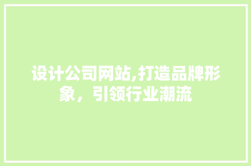 设计公司网站,打造品牌形象，引领行业潮流