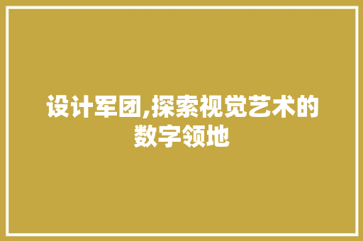 设计军团,探索视觉艺术的数字领地 设计军团,探索视觉艺术的数字领地 神马SEO