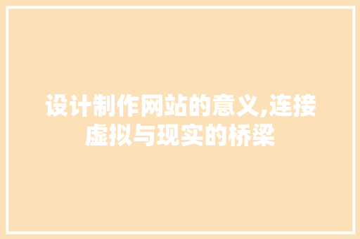 设计制作网站的意义,连接虚拟与现实的桥梁