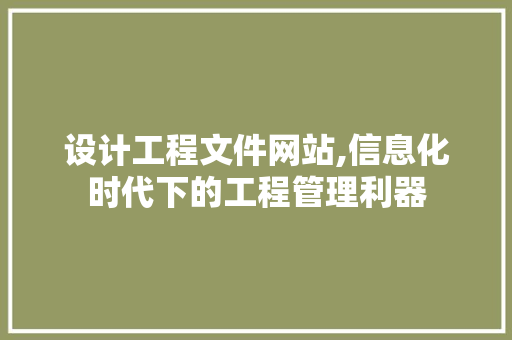 设计工程文件网站,信息化时代下的工程管理利器