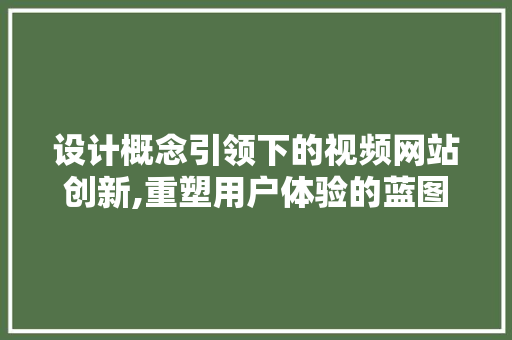 设计概念引领下的视频网站创新,重塑用户体验的蓝图 设计概念引领下的视频网站创新,重塑用户体验的蓝图 GoogleSEO