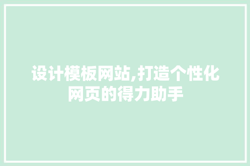 设计模板网站,打造个性化网页的得力助手 设计模板网站,打造个性化网页的得力助手 百度SEO