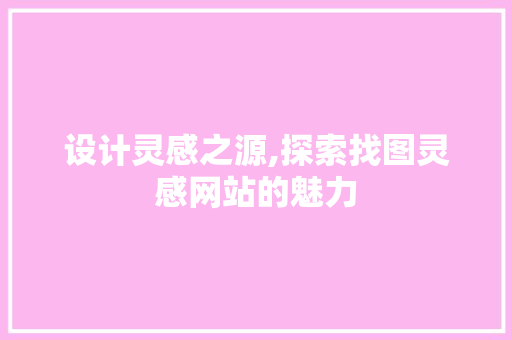 设计灵感之源,探索找图灵感网站的魅力