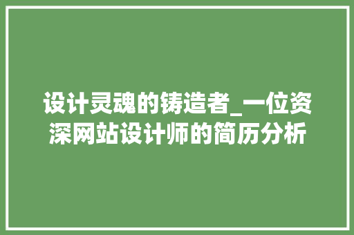 设计灵魂的铸造者_一位资深网站设计师的简历分析