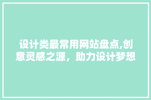 设计类最常用网站盘点,创意灵感之源，助力设计梦想成真 设计类最常用网站盘点,创意灵感之源，助力设计梦想成真 必应SEO