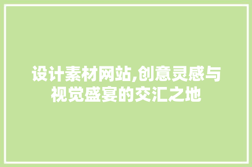 设计素材网站,创意灵感与视觉盛宴的交汇之地 设计素材网站,创意灵感与视觉盛宴的交汇之地 必应SEO