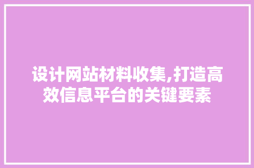 设计网站材料收集,打造高效信息平台的关键要素 设计网站材料收集,打造高效信息平台的关键要素 必应SEO