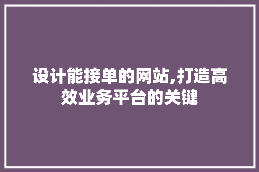 设计能接单的网站,打造高效业务平台的关键 设计能接单的网站,打造高效业务平台的关键 GoogleSEO