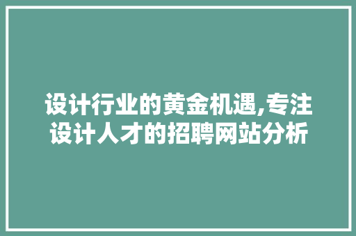 设计行业的黄金机遇,专注设计人才的招聘网站分析