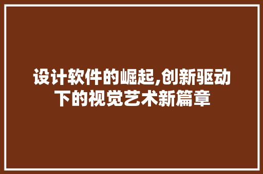 设计软件的崛起,创新驱动下的视觉艺术新篇章 设计软件的崛起,创新驱动下的视觉艺术新篇章 百度SEO