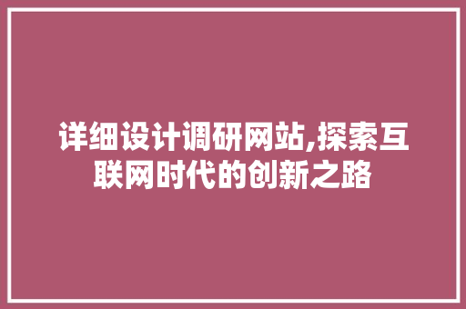 详细设计调研网站,探索互联网时代的创新之路 详细设计调研网站,探索互联网时代的创新之路 搜狗SEO