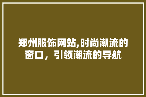 郑州服饰网站,时尚潮流的窗口，引领潮流的导航 郑州服饰网站,时尚潮流的窗口，引领潮流的导航 GoogleSEO