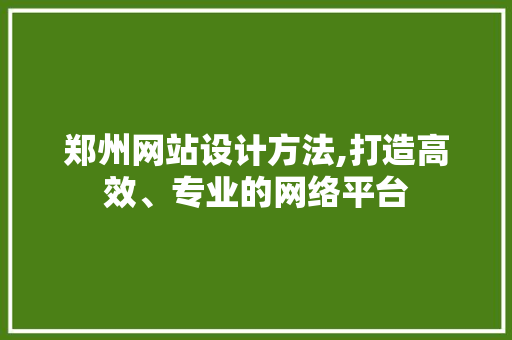 郑州网站设计方法,打造高效、专业的网络平台 郑州网站设计方法,打造高效、专业的网络平台 神马SEO