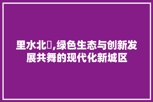 里水北滘,绿色生态与创新发展共舞的现代化新城区 里水北滘,绿色生态与创新发展共舞的现代化新城区 GoogleSEO