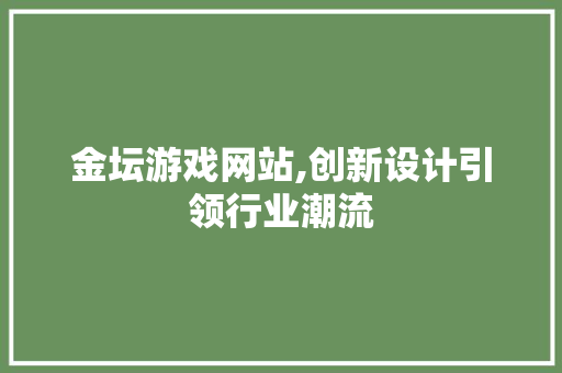 金坛游戏网站,创新设计引领行业潮流