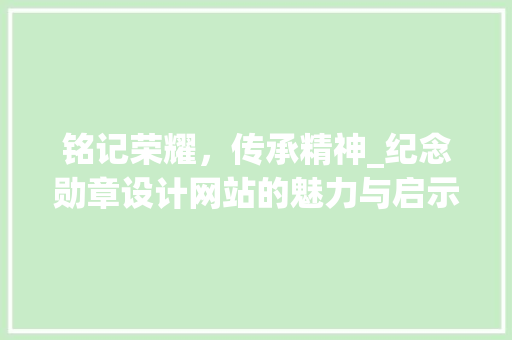 铭记荣耀，传承精神_纪念勋章设计网站的魅力与启示 铭记荣耀，传承精神_纪念勋章设计网站的魅力与启示 必应SEO