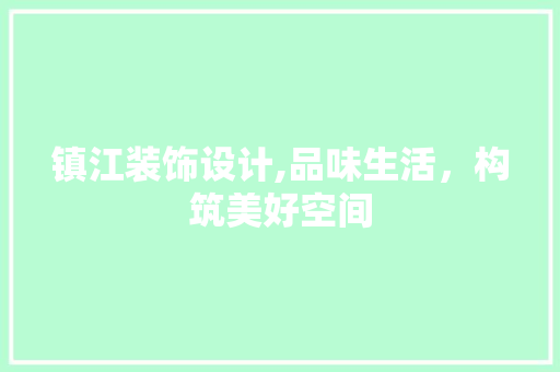 镇江装饰设计,品味生活，构筑美好空间 镇江装饰设计,品味生活，构筑美好空间 必应SEO