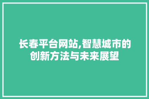 长春平台网站,智慧城市的创新方法与未来展望 长春平台网站,智慧城市的创新方法与未来展望 搜狗SEO
