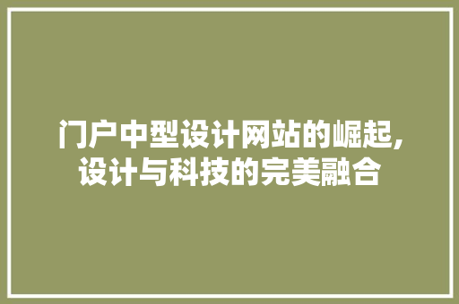 门户中型设计网站的崛起,设计与科技的完美融合 门户中型设计网站的崛起,设计与科技的完美融合 百度SEO