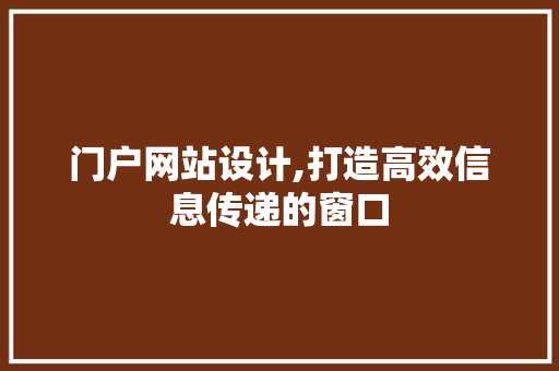 门户网站设计,打造高效信息传递的窗口 门户网站设计,打造高效信息传递的窗口 神马SEO