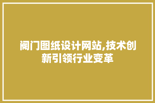 阀门图纸设计网站,技术创新引领行业变革 阀门图纸设计网站,技术创新引领行业变革 搜狗SEO