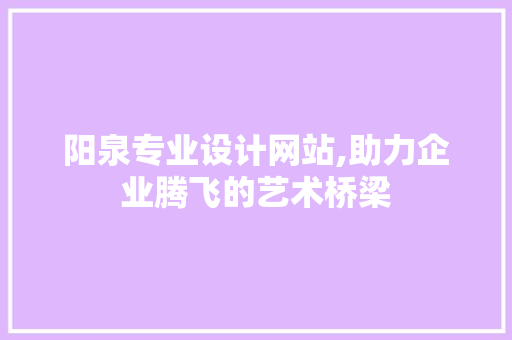 阳泉专业设计网站,助力企业腾飞的艺术桥梁