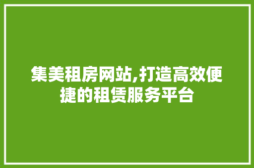 集美租房网站,打造高效便捷的租赁服务平台 集美租房网站,打造高效便捷的租赁服务平台 百度SEO