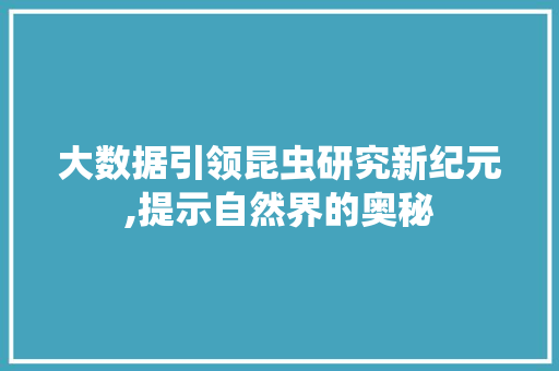大数据引领昆虫研究新纪元,提示自然界的奥秘 搜狗SEO