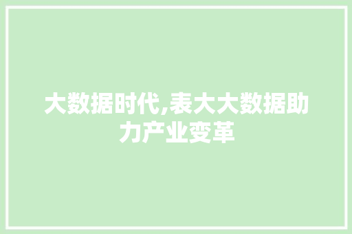大数据时代,表大大数据助力产业变革 必应SEO