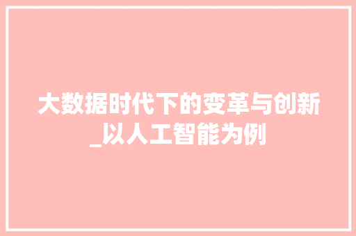 大数据时代下的变革与创新_以人工智能为例 必应SEO