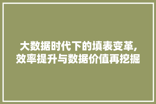 大数据时代下的填表变革,效率提升与数据价值再挖掘