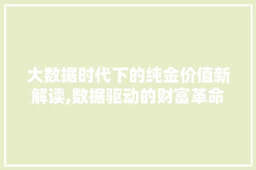 大数据时代下的纯金价值新解读,数据驱动的财富革命 百度SEO