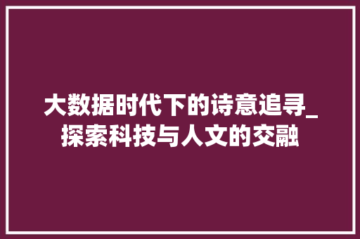 大数据时代下的诗意追寻_探索科技与人文的交融