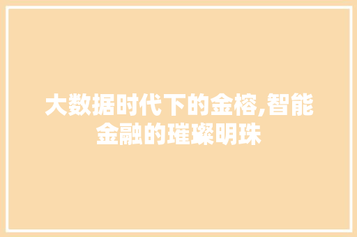 大数据时代下的金榕,智能金融的璀璨明珠 神马SEO