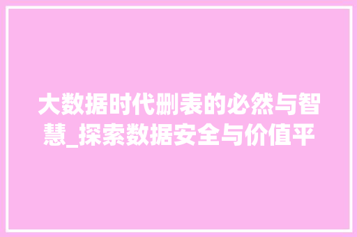 大数据时代删表的必然与智慧_探索数据安全与价值平衡 必应SEO