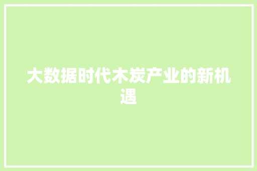 大数据时代木炭产业的新机遇